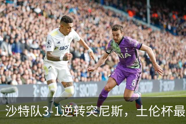 沙特队3-1逆转突尼斯，土伦杯最新积分榜公布：中国男足继续领先